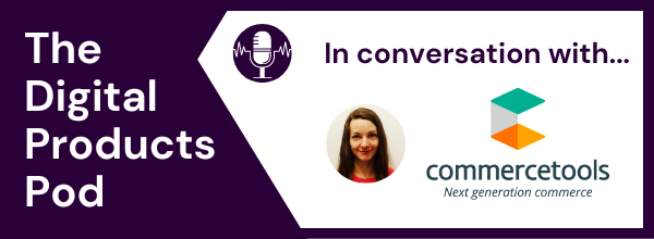 The Digital Products Pod - Episode 5 - with CommerceTools